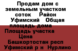 Продам дом с земельным участком 8 соток. › Район ­ Уфимский › Общая площадь дома ­ 20 › Площадь участка ­ 800 › Цена ­ 800 000 - Башкортостан респ., Уфимский р-н, Нурлино д. Недвижимость » Дома, коттеджи, дачи продажа   . Башкортостан респ.